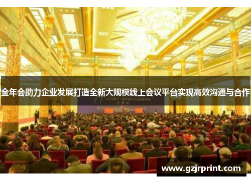 金年会助力企业发展打造全新大规模线上会议平台实现高效沟通与合作
